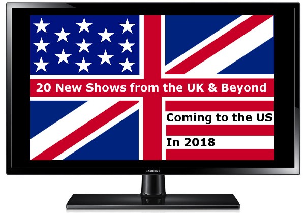 20 New Shows from the UK & Beyond Coming to in the US in 2018